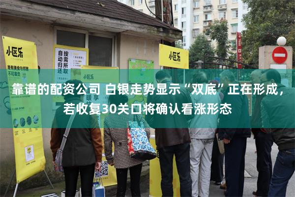 靠谱的配资公司 白银走势显示“双底”正在形成，若收复30关口将确认看涨形态