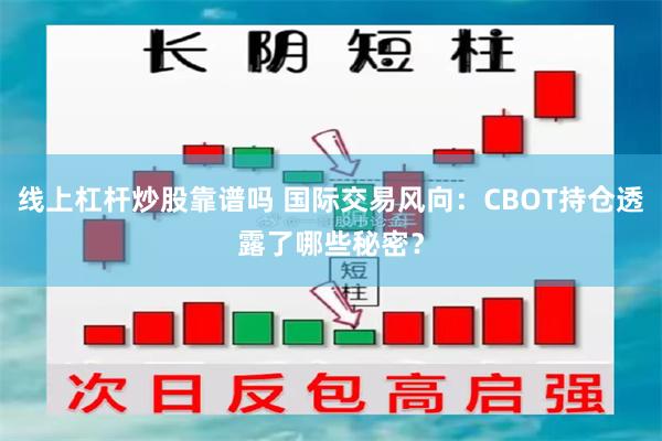 线上杠杆炒股靠谱吗 国际交易风向：CBOT持仓透露了哪些秘密？