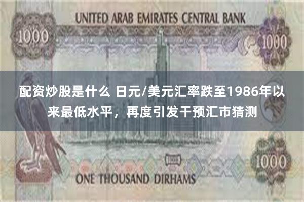 配资炒股是什么 日元/美元汇率跌至1986年以来最低水平，再度引发干预汇市猜测