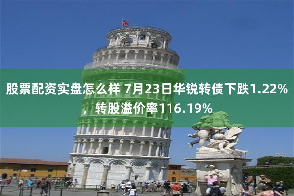 股票配资实盘怎么样 7月23日华锐转债下跌1.22%，转股溢价率116.19%