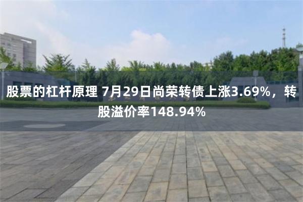 股票的杠杆原理 7月29日尚荣转债上涨3.69%，转股溢价率148.94%