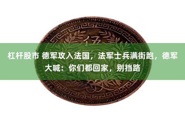 杠杆股市 德军攻入法国，法军士兵满街跑，德军大喊：你们都回家，别挡路