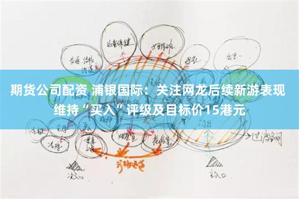 期货公司配资 浦银国际：关注网龙后续新游表现 维持“买入”评级及目标价15港元