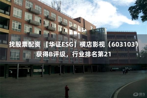 找股票配资 【华证ESG】横店影视（603103）获得B评级，行业排名第21