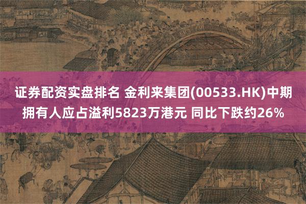 证券配资实盘排名 金利来集团(00533.HK)中期拥有人应占溢利5823万港元 同比下跌约26%