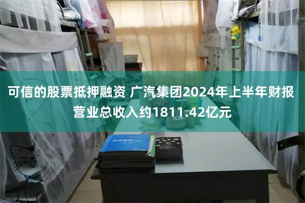 可信的股票抵押融资 广汽集团2024年上半年财报 营业总收入约1811.42亿元