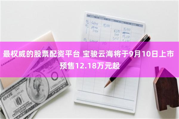 最权威的股票配资平台 宝骏云海将于9月10日上市 预售12.18万元起