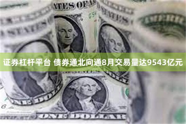 证券杠杆平台 债券通北向通8月交易量达9543亿元