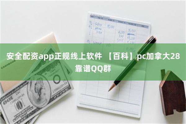 安全配资app正规线上软件 【百科】pc加拿大28靠谱QQ群