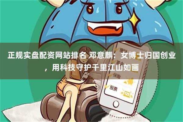 正规实盘配资网站排名 邓意麒：女博士归国创业，用科技守护千里江山如画