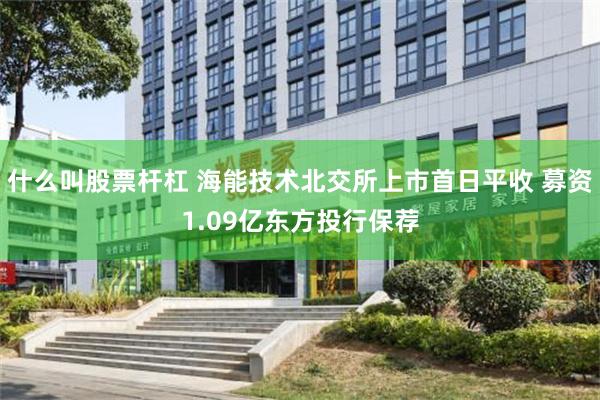 什么叫股票杆杠 海能技术北交所上市首日平收 募资1.09亿东方投行保荐