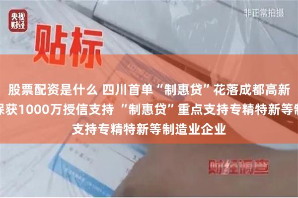 股票配资是什么 四川首单“制惠贷”花落成都高新区锐思环保获1000万授信支持 “制惠贷”重点支持专精特新等制造业企业