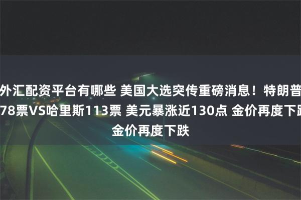 外汇配资平台有哪些 美国大选突传重磅消息！特朗普178票VS哈里斯113票 美元暴涨近130点 金价再度下跌