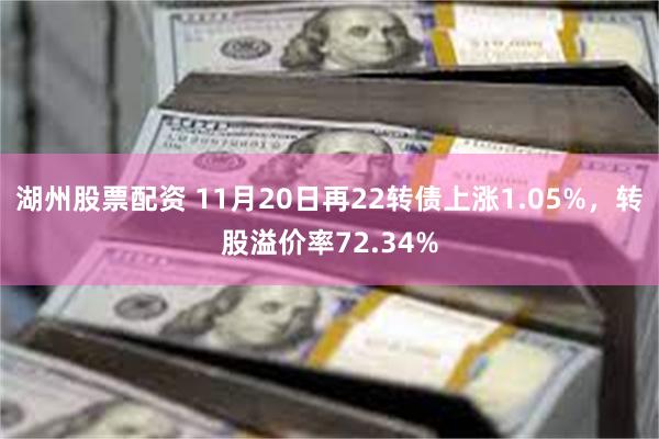 湖州股票配资 11月20日再22转债上涨1.05%，转股溢价率72.34%