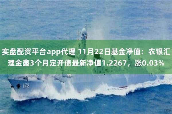 实盘配资平台app代理 11月22日基金净值：农银汇理金鑫3个月定开债最新净值1.2267，涨0.03%