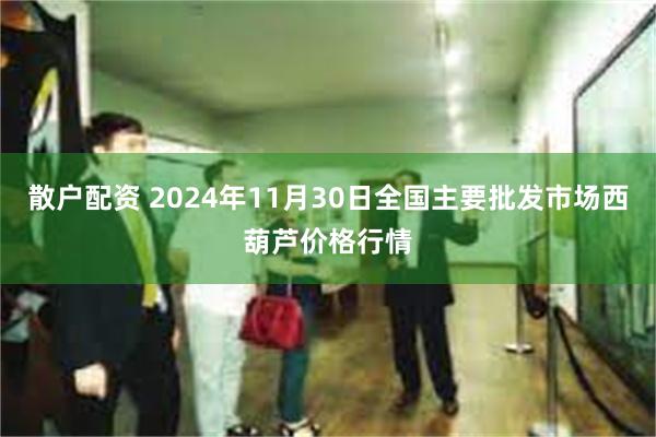 散户配资 2024年11月30日全国主要批发市场西葫芦价格行情