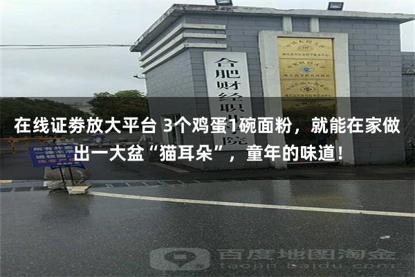 在线证劵放大平台 3个鸡蛋1碗面粉，就能在家做出一大盆“猫耳朵”，童年的味道！