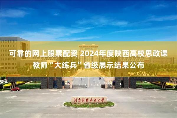 可靠的网上股票配资 2024年度陕西高校思政课教师“大练兵”省级展示结果公布