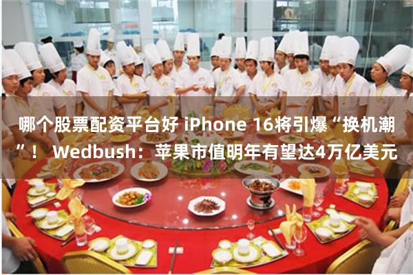 哪个股票配资平台好 iPhone 16将引爆“换机潮”！ Wedbush：苹果市值明年有望达4万亿美元