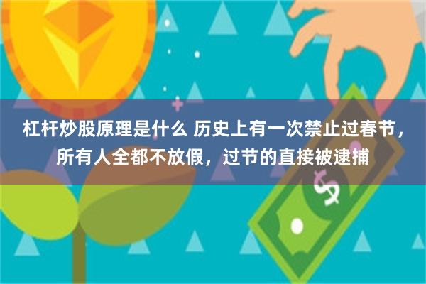 杠杆炒股原理是什么 历史上有一次禁止过春节，所有人全都不放假，过节的直接被逮捕