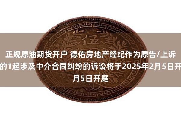 正规原油期货开户 德佑房地产经纪作为原告/上诉人的1起涉及中介合同纠纷的诉讼将于2025年2月5日开庭