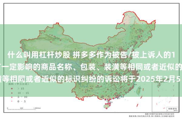 什么叫用杠杆炒股 拼多多作为被告/被上诉人的1起涉及擅自使用与他人有一定影响的商品名称、包装、装潢等相同或者近似的标识纠纷的诉讼将于2025年2月5日开庭