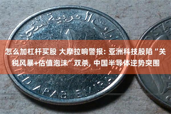 怎么加杠杆买股 大摩拉响警报: 亚洲科技股陷“关税风暴+估值泡沫”双杀, 中国半导体逆势突围