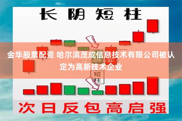 金华股票配资 哈尔滨茂成信息技术有限公司被认定为高新技术企业