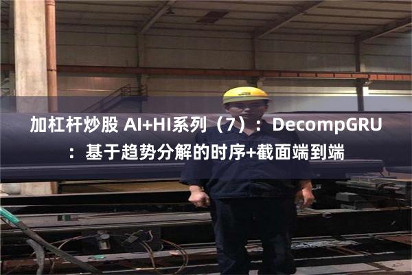 加杠杆炒股 AI+HI系列（7）：DecompGRU：基于趋势分解的时序+截面端到端